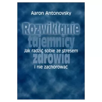 Rozwikłanie tajemnicy zdrowia. Jak radzić sobie ze stresem i nie zachorować