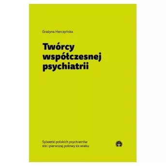 Twórcy współczesnej psychiatrii. Sylwetki polskich psychiatrów XIX i pierwszej połowy XX wieku